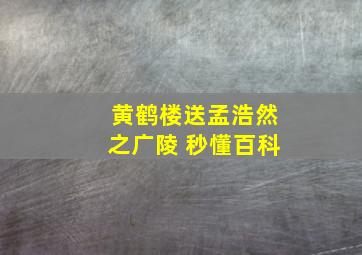 黄鹤楼送孟浩然之广陵 秒懂百科